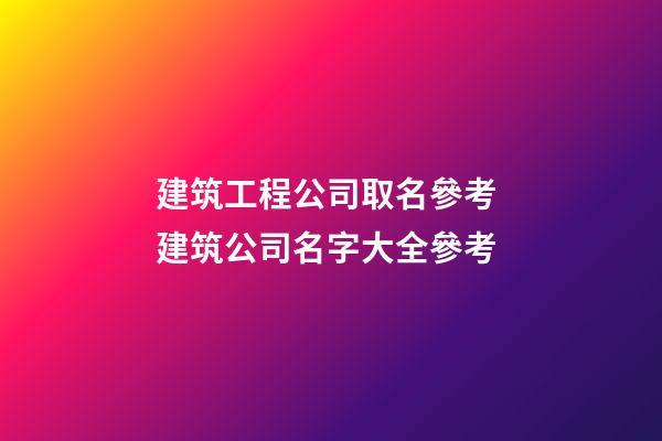 建筑工程公司取名參考 建筑公司名字大全參考-第1張-公司起名-玄機(jī)派